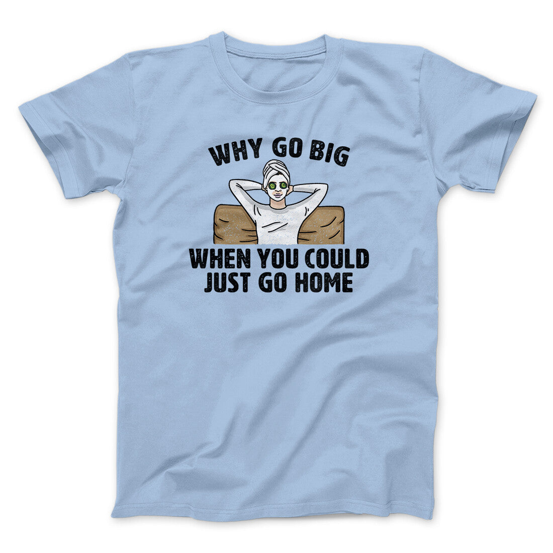 Why Go Big When You Could Just Go Home Funny Unisex T-Shirt 100% Cotton